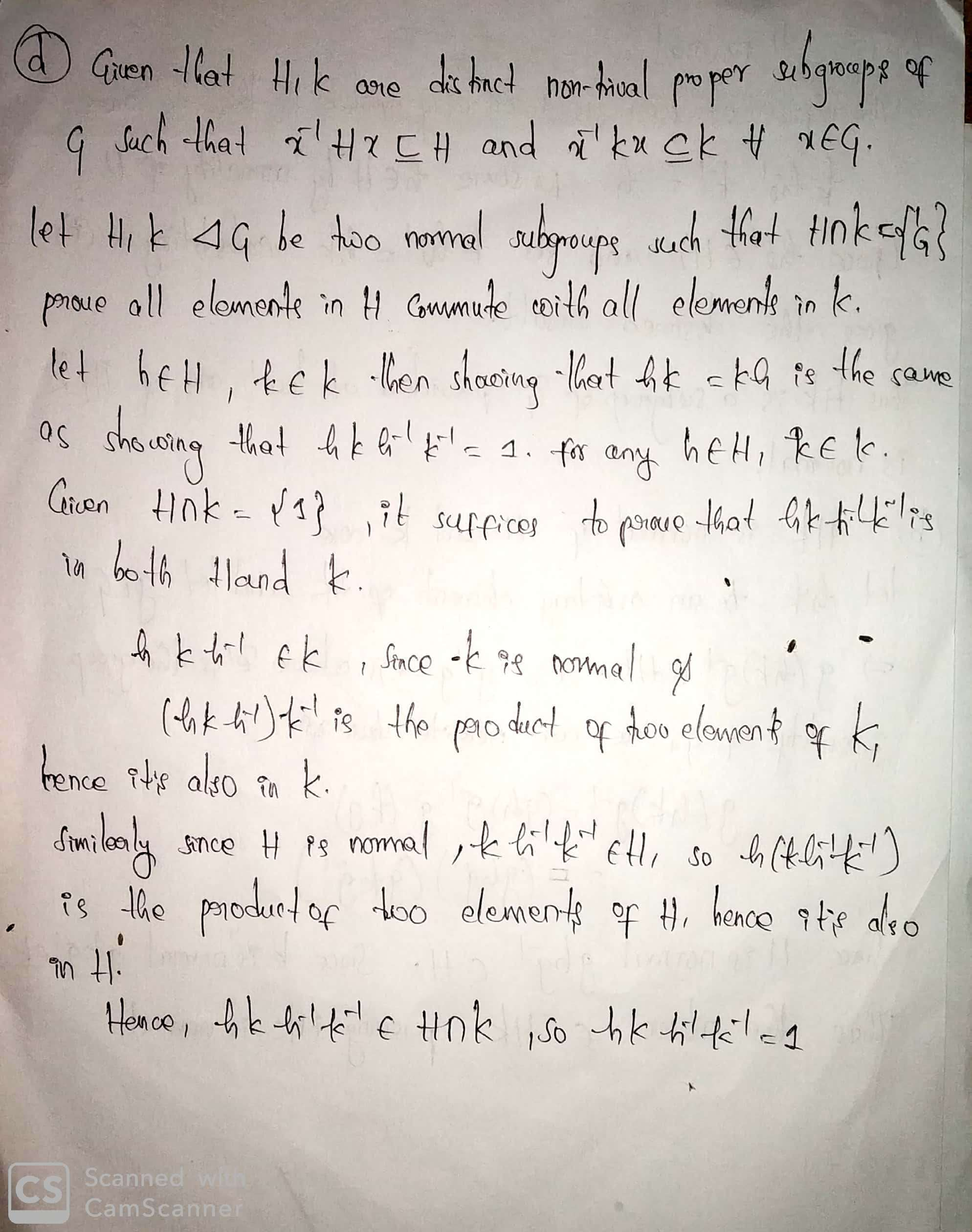 (4) (4 x 10 = 40 points) Suppose that H, K are distinct nontrivial proper subgroups of a group G such that r-'HICH and r-'KICK for all 1 E G. (a) Is the set HK a subgroup of G? If yes, prove that it is really a subgroup. If no, explain why. (b) Prove that RXYsQp