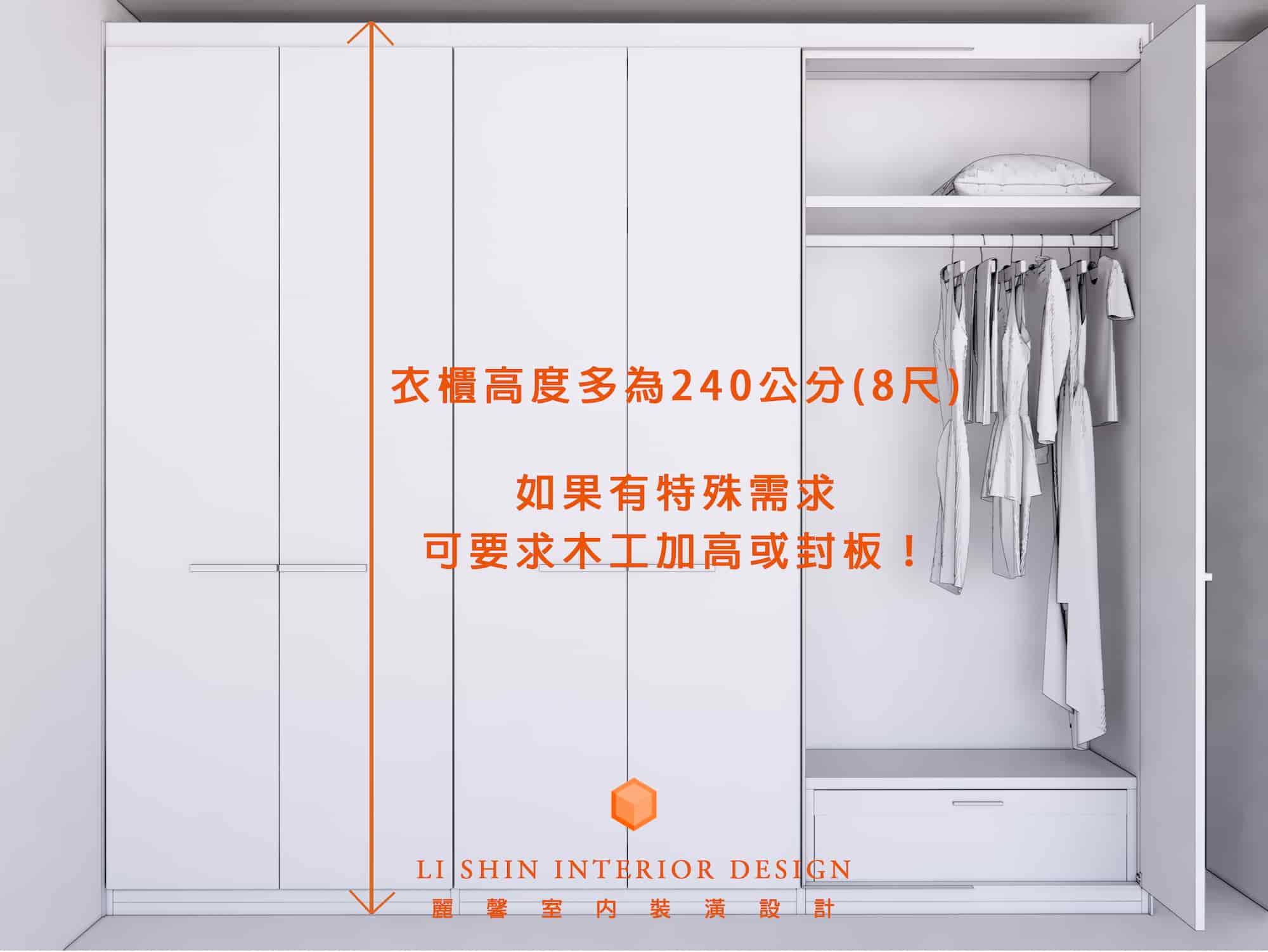 衣櫃高度多為240公分(8尺)   如果有特殊需求，可要求木工加高或封板！