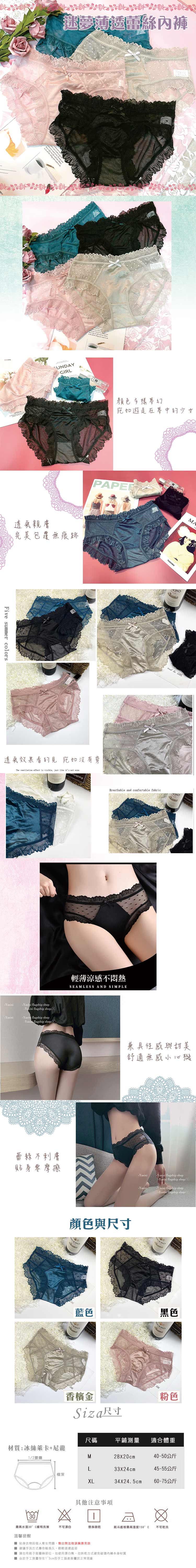 迷夢薄透         SUNDAYGIRL透氣親膚完美包覆無痕跡Five summer colors顏色多樣夢幻宛如遊走在夢中的少女透氣效果看的見宛如沒有穿The ventilation effect is visible Just like its not mYasixi flagship shop flagship shop//i -Yasix flagship shop flagship shop//TASCHENMAworand  Breathable and comfortable fabricENO輕薄涼感不悶熱SEAMLESS AND SIMPLE蕾絲不膚兼具性感與甜美舒適無感小心機貼身零摩擦 flagship shop顏色與尺寸ENO藍色-Yasixi-Yasixi flagship shop//Yasixi flagship shop-Yasixi flagship shop//.香檳金Siza尺寸黑色粉色尺碼平鋪測量適合體重材質:冰絲萊卡+尼龍M1/2腰圍28x20cm40-50公斤L33X24cm45-55公斤檔深XL34X24.5cm60-75公斤其他注意事項30最高水溫30 C洗滌不可漂白懸掛晾乾溫馨提醒熨斗底板最高溫度150°C 不可乾洗 貼身個人衛生問題售出無法做退換請見諒建議手洗方式壽命較長久輕輕搓揉底部 請勿用刷子刷蕾絲部位,勿使用漂白劑,勿烘乾方式避免破壞內褲本身材質 由於存在13cm的手工誤差皆屬於正常現象
