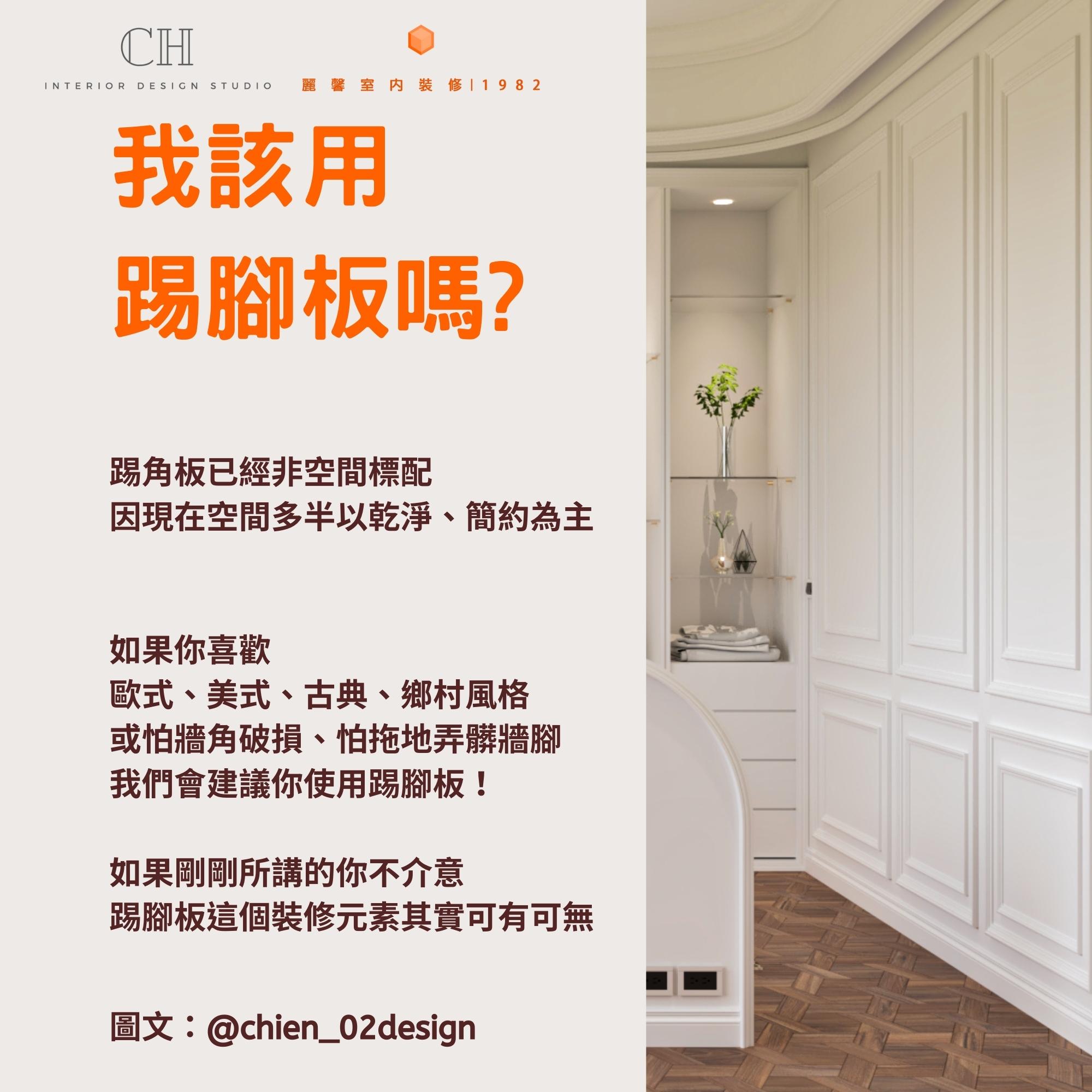 我該用 踢腳板嗎? 踢角板已經非空間標配 因現在空間多半以乾淨、簡約為主 如果你喜歡 歐式、美式、古典、鄉村風格 或怕牆角破損、怕拖地弄髒牆腳 我們會建議你使用踢腳板！ 如果剛剛所講的你不介意 踢腳板這個裝修元素其實可有可無